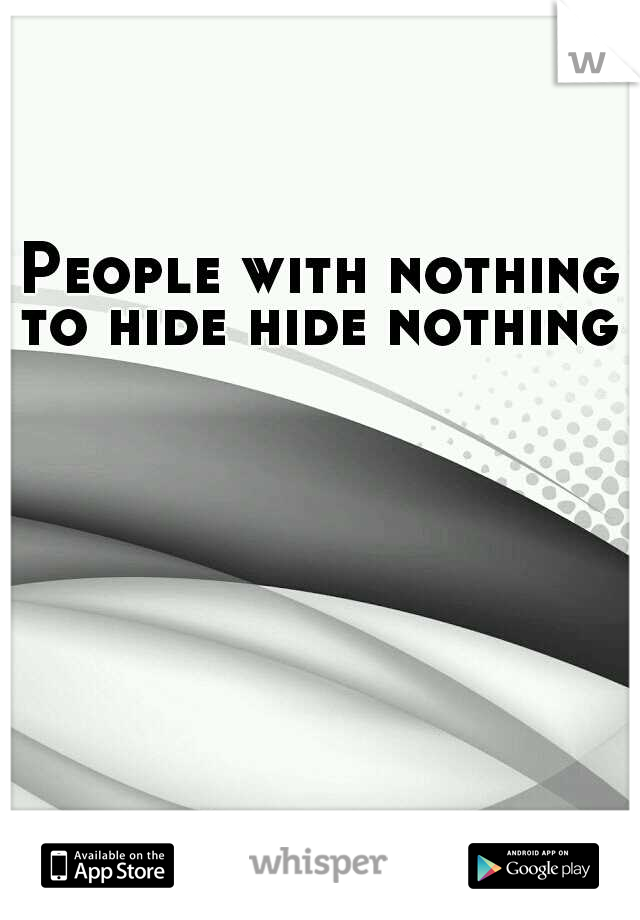 People with nothing to hide hide nothing 