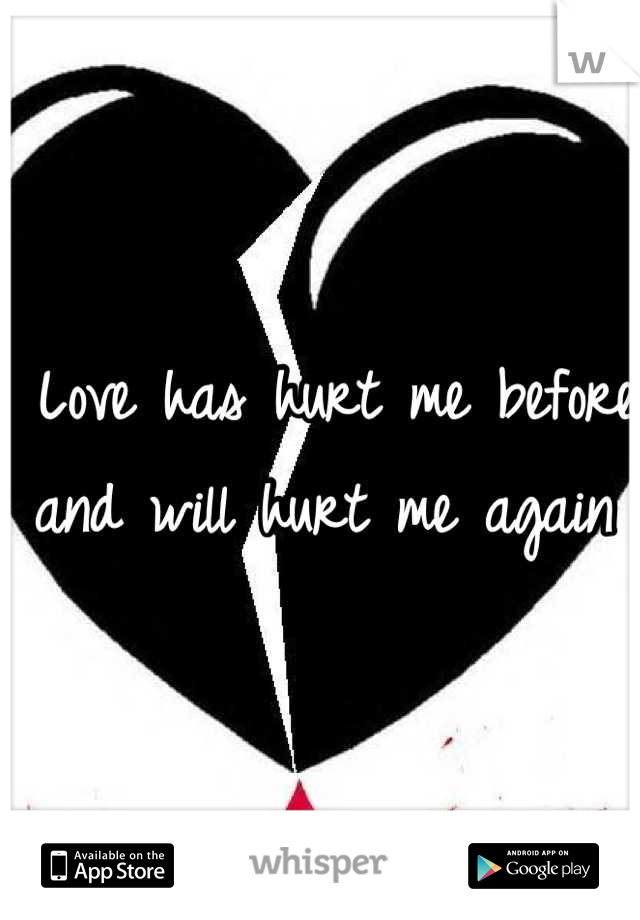 Love has hurt me before and will hurt me again 