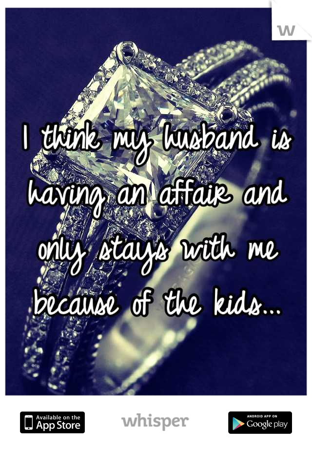 I think my husband is having an affair and only stays with me because of the kids...