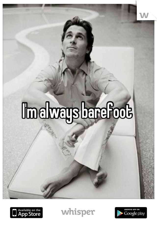 I'm always barefoot 