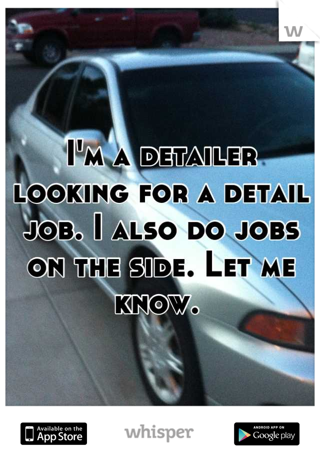 I'm a detailer looking for a detail job. I also do jobs on the side. Let me know. 