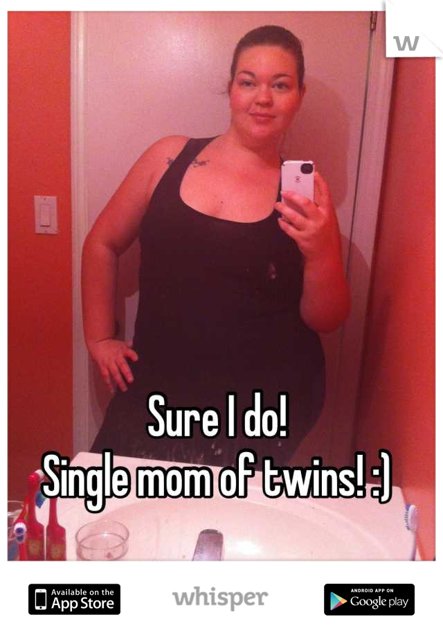 Sure I do!
Single mom of twins! :)