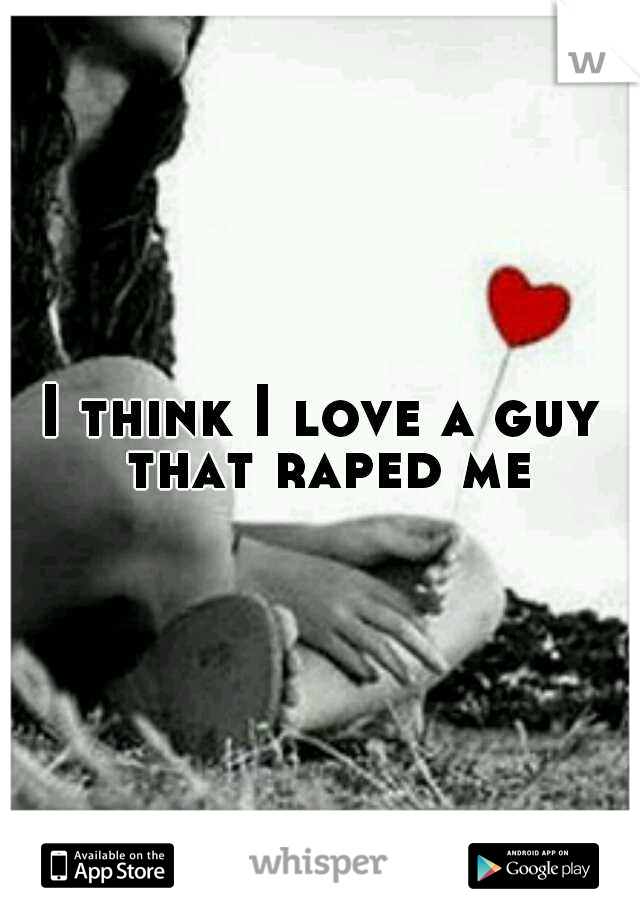 I think I love a guy that raped me