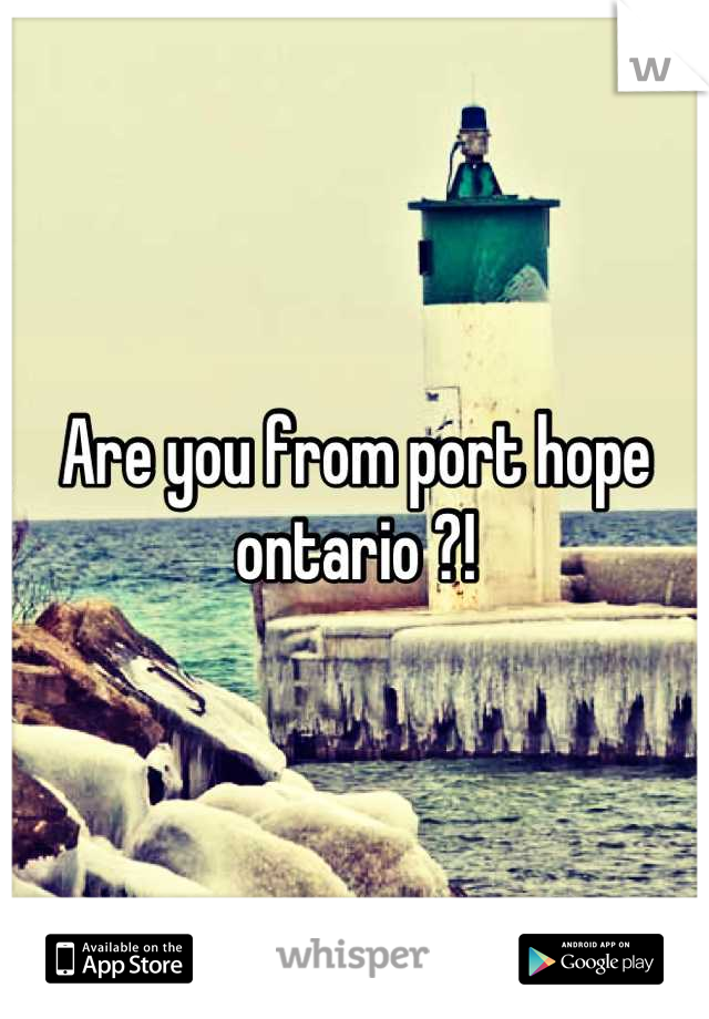 Are you from port hope ontario ?!
