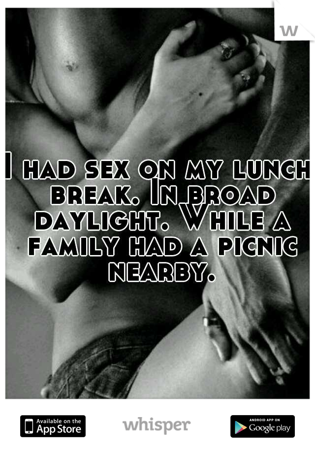 I had sex on my lunch break. In broad daylight. While a family had a picnic nearby.
