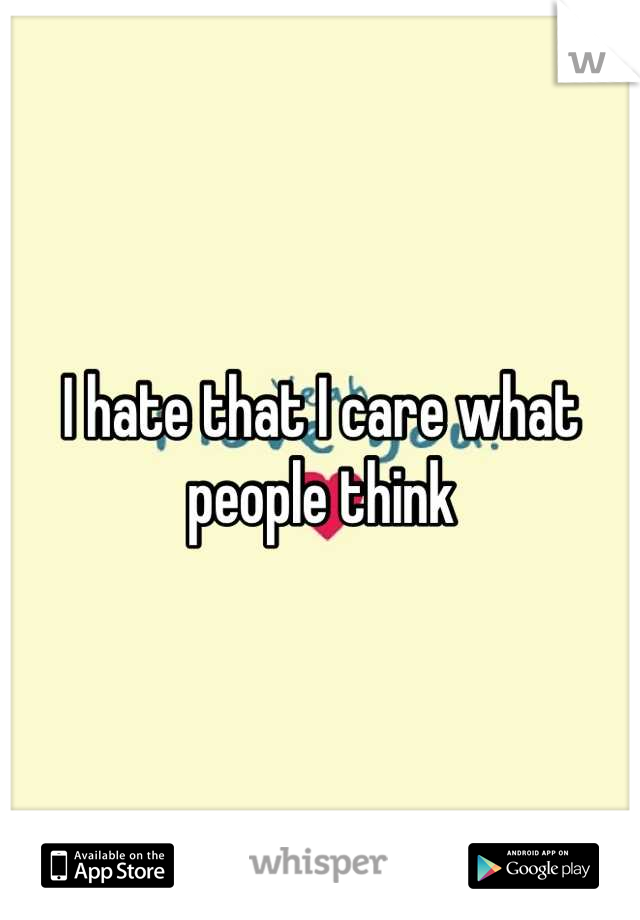 I hate that I care what people think