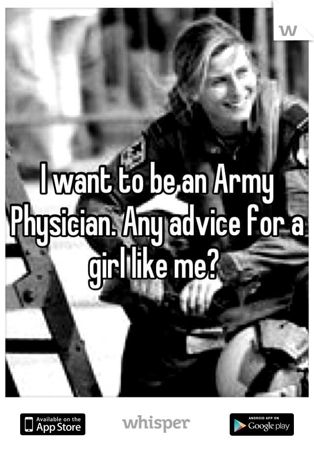 I want to be an Army Physician. Any advice for a girl like me? 
