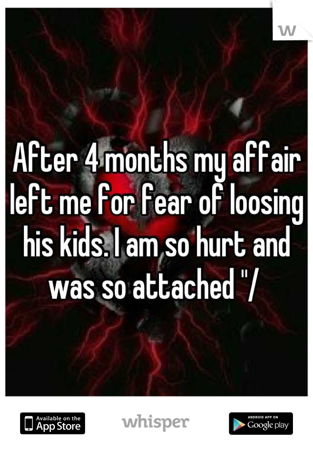 After 4 months my affair left me for fear of loosing his kids. I am so hurt and was so attached "/ 