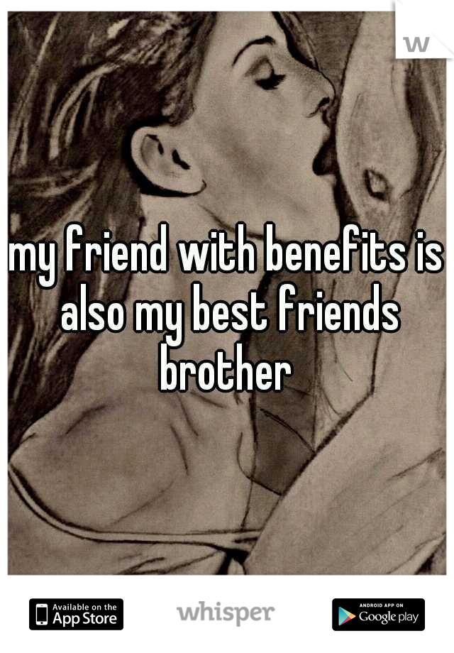 my friend with benefits is also my best friends brother 
