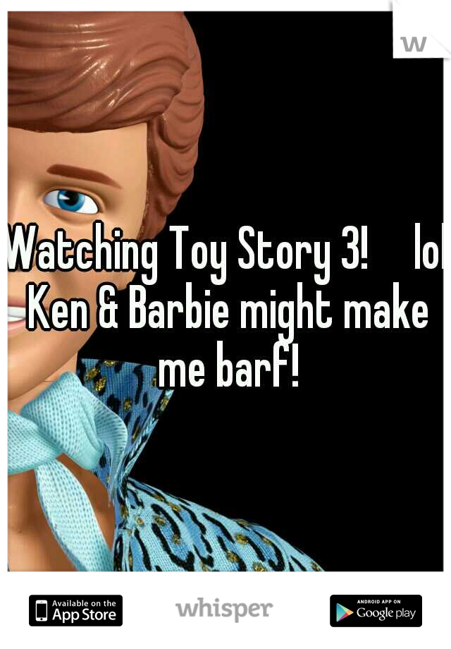 Watching Toy Story 3!

lol Ken & Barbie might make me barf!