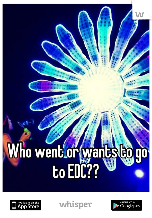 Who went or wants to go to EDC?? 