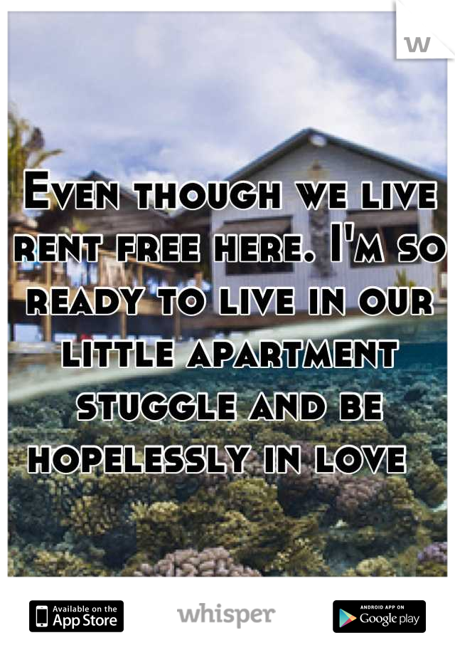 Even though we live rent free here. I'm so ready to live in our little apartment stuggle and be hopelessly in love  