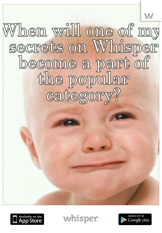 When will one of my secrets on Whisper become a part of the popular category?