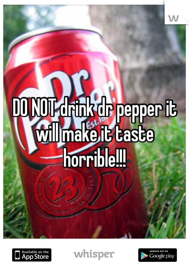 DO NOT drink dr pepper it will make it taste horrible!!!