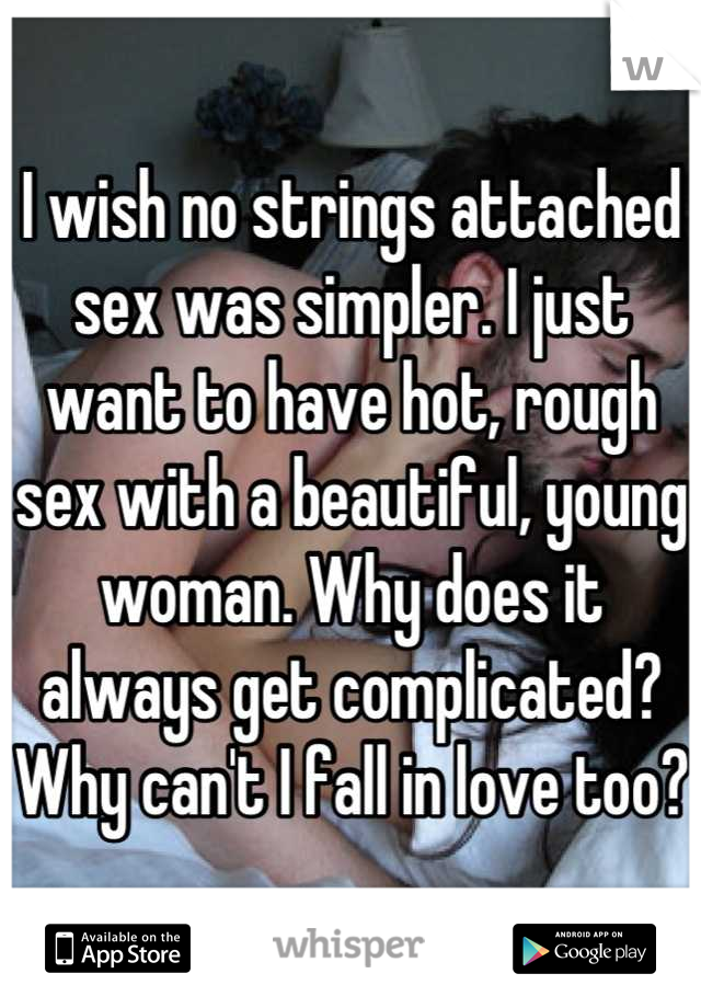 I wish no strings attached sex was simpler. I just want to have hot, rough sex with a beautiful, young woman. Why does it always get complicated? Why can't I fall in love too?