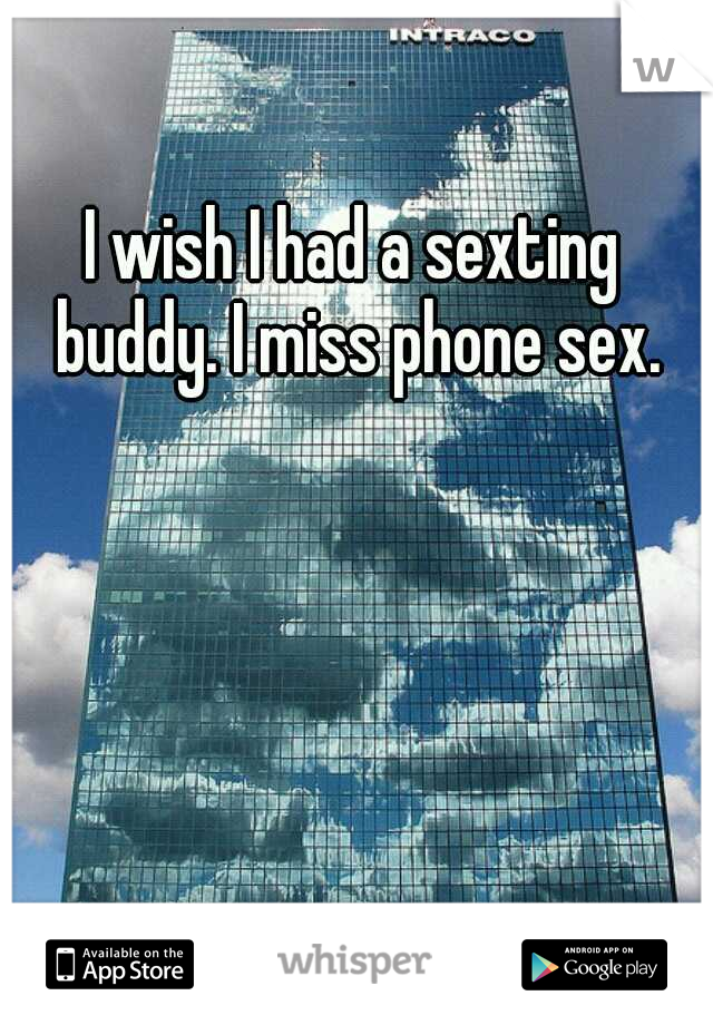 I wish I had a sexting buddy. I miss phone sex.