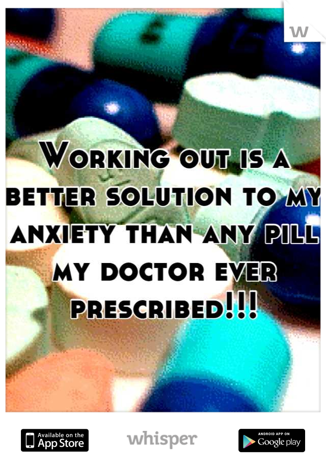 Working out is a better solution to my anxiety than any pill my doctor ever prescribed!!!