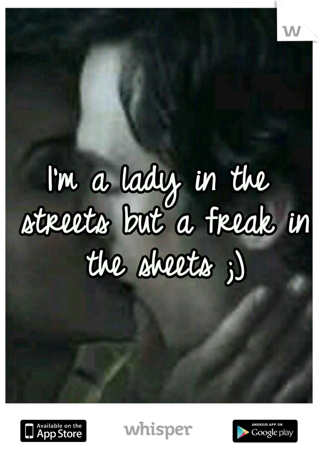 I'm a lady in the streets but a freak in the sheets ;)