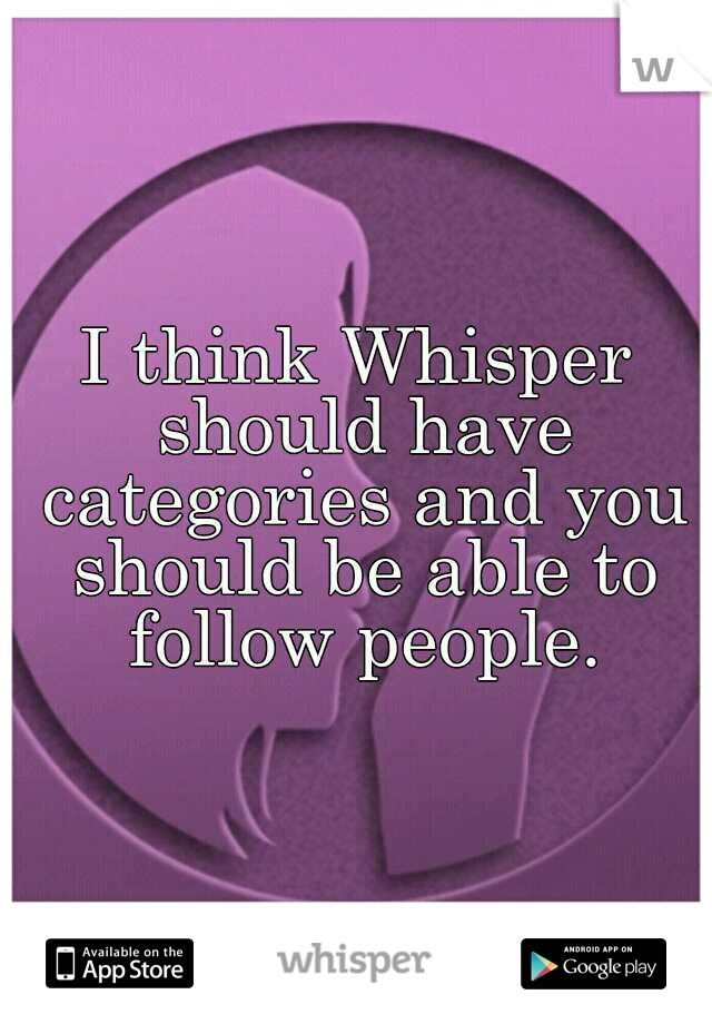 I think Whisper should have categories and you should be able to follow people.