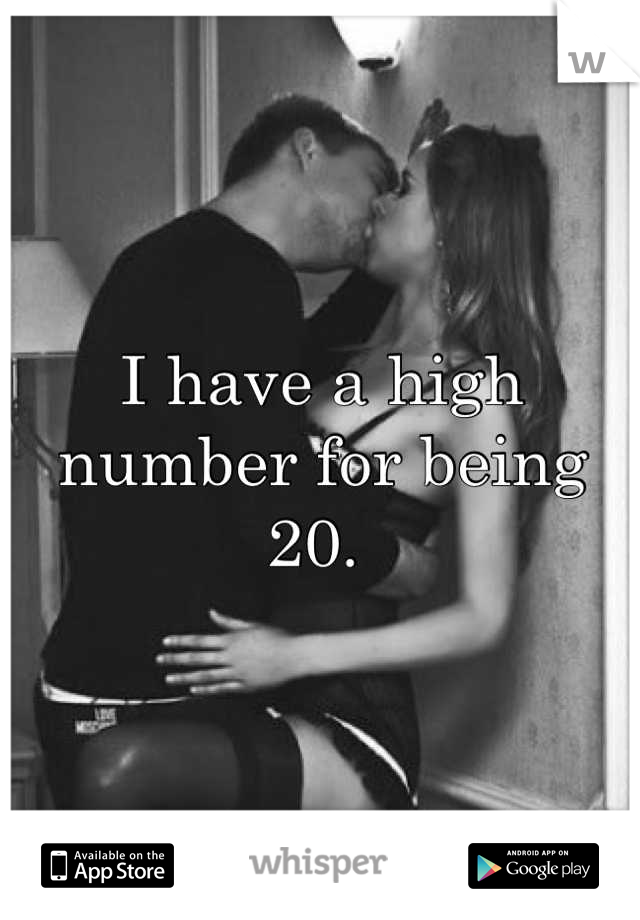 I have a high number for being 20. 
