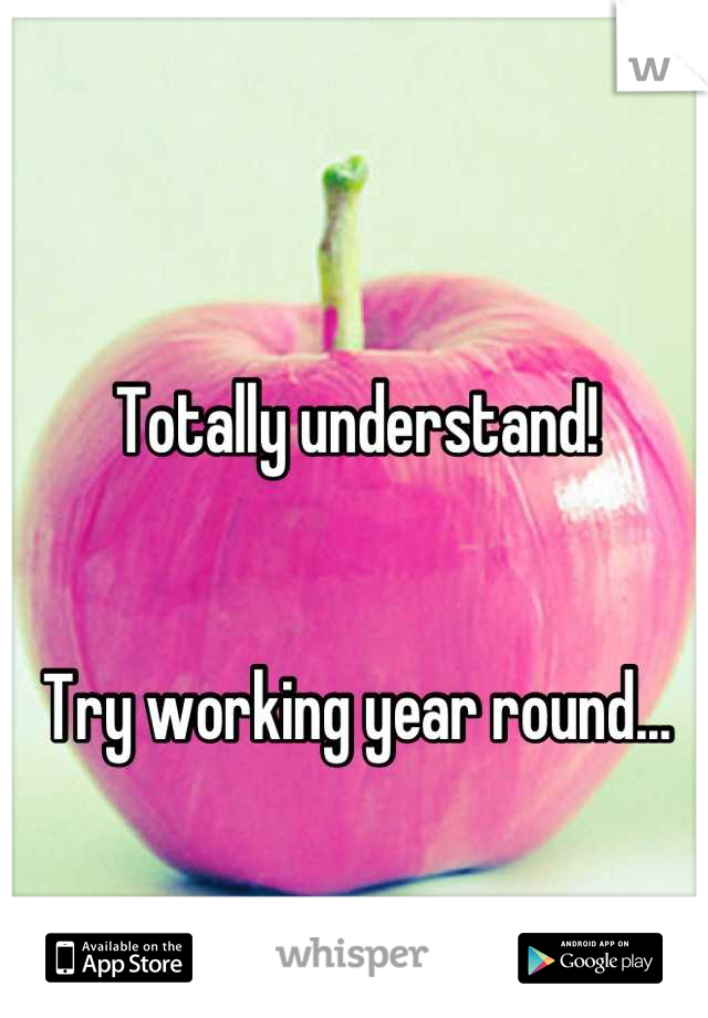 Totally understand!


Try working year round...