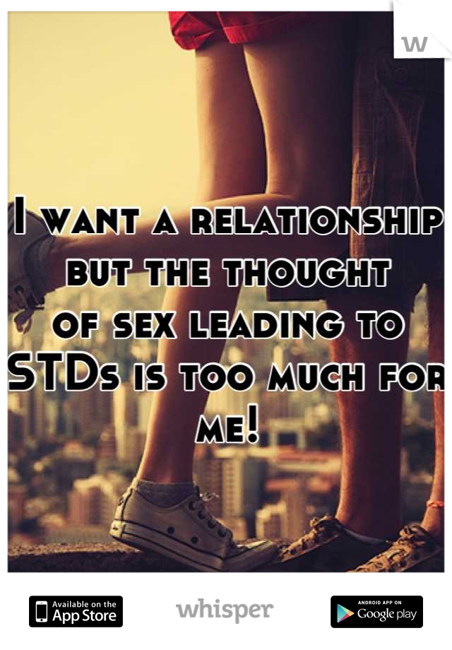 I want a relationship but the thought 
of sex leading to
STDs is too much for me!