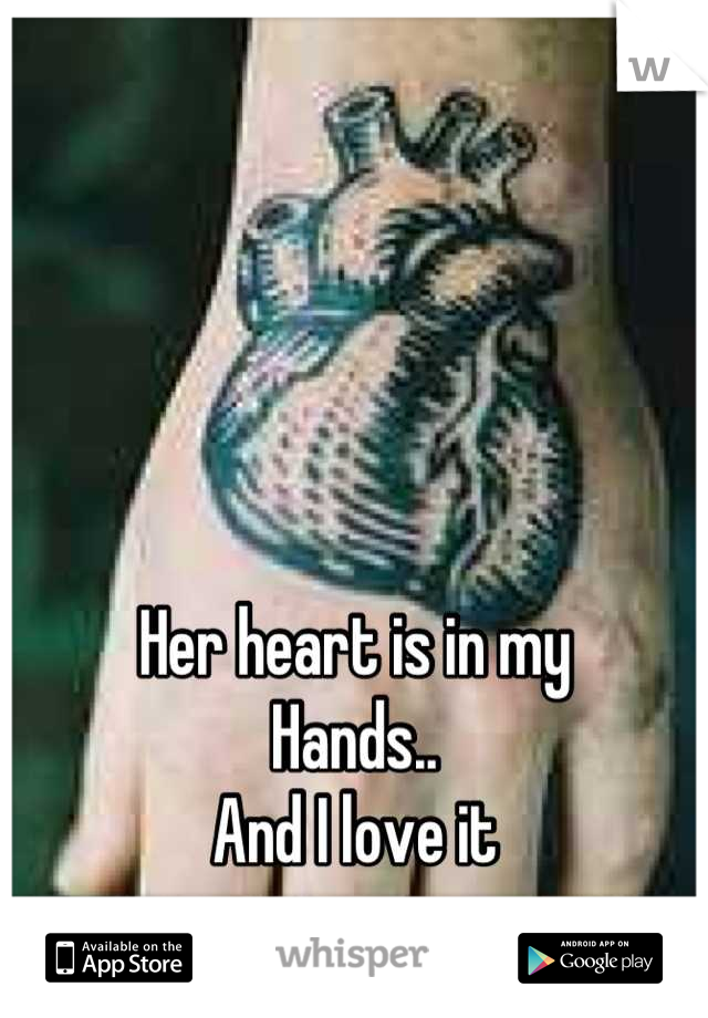 Her heart is in my
Hands..
And I love it