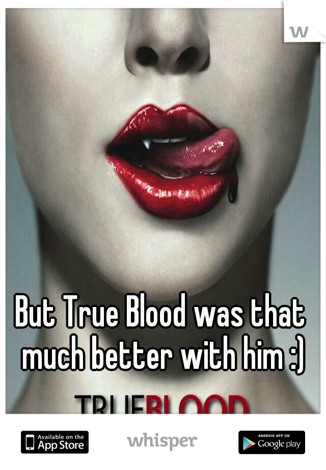 But True Blood was that much better with him :)
