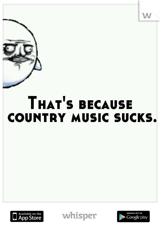That's because country music sucks.