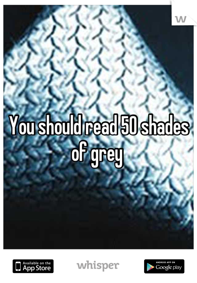 You should read 50 shades of grey 