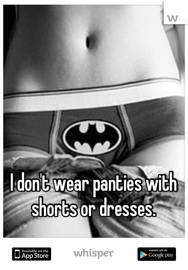 I don't wear panties with shorts or dresses.