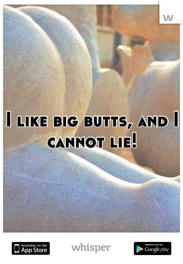 I like big butts, and I cannot lie!