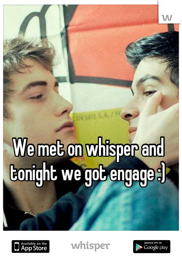 We met on whisper and tonight we got engage :)