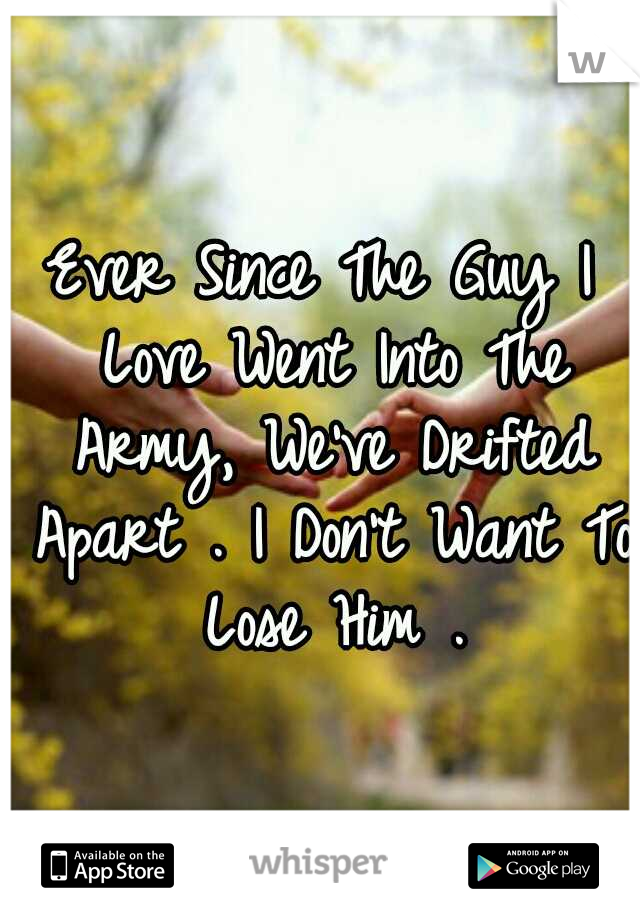 Ever Since The Guy I Love Went Into The Army, We've Drifted Apart . I Don't Want To Lose Him .