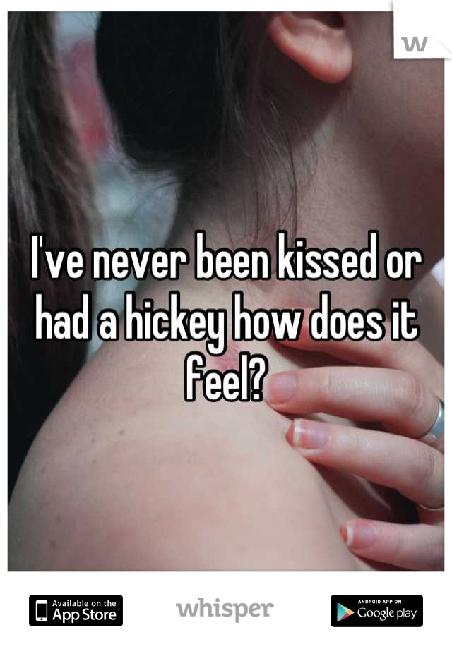 I've never been kissed or had a hickey how does it feel?