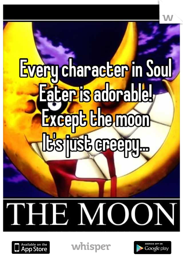 Every character in Soul Eater is adorable!
Except the moon
It's just creepy...