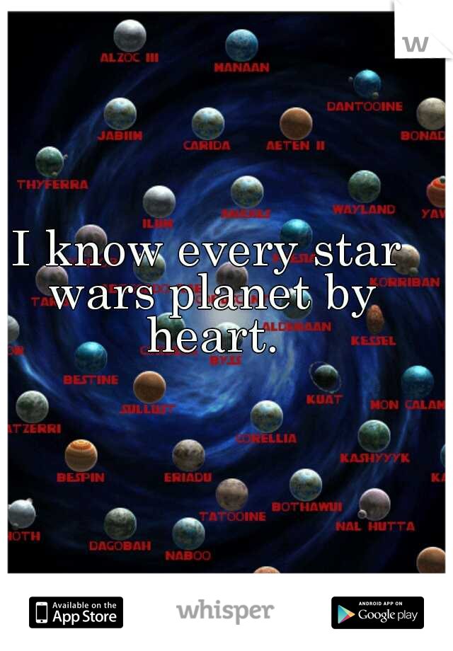I know every star wars planet by heart.