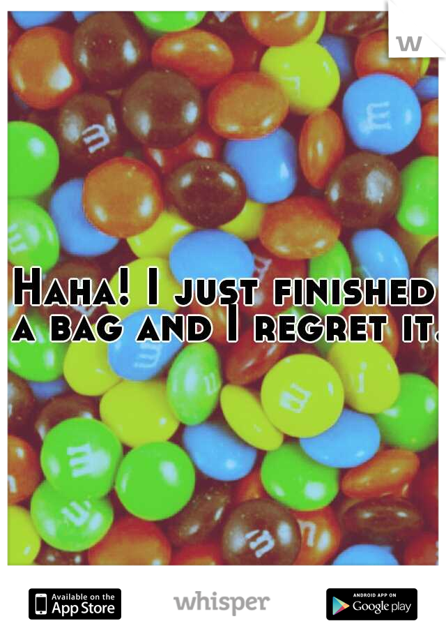 Haha! I just finished a bag and I regret it. 
