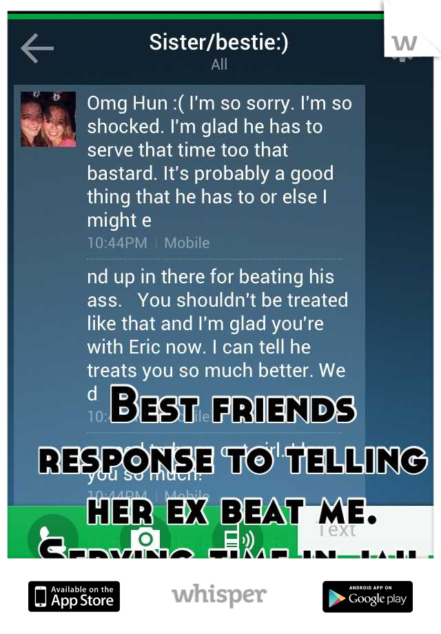Best friends response to telling her ex beat me. Serving time in jail for other now 