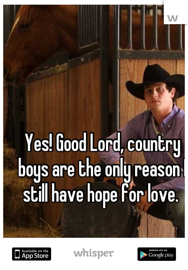 Yes! Good Lord, country boys are the only reason I still have hope for love. 