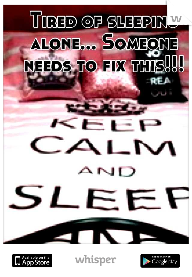 Tired of sleeping alone... Someone needs to fix this!!!