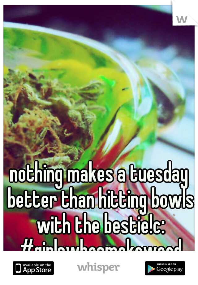 nothing makes a tuesday better than hitting bowls with the bestie!c: #girlswhosmokeweed