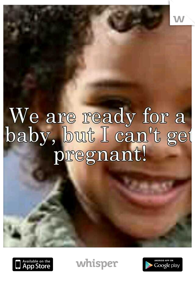We are ready for a baby, but I can't get pregnant!