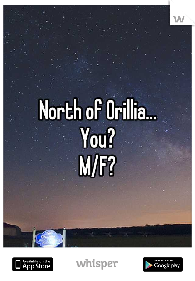 North of Orillia...
You?
M/F?