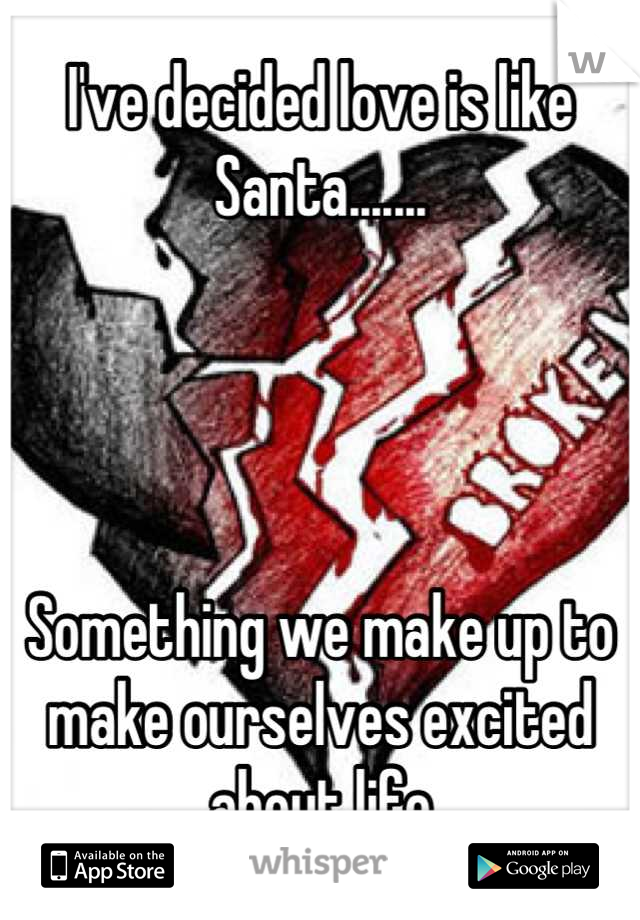 I've decided love is like Santa.......




Something we make up to make ourselves excited about life