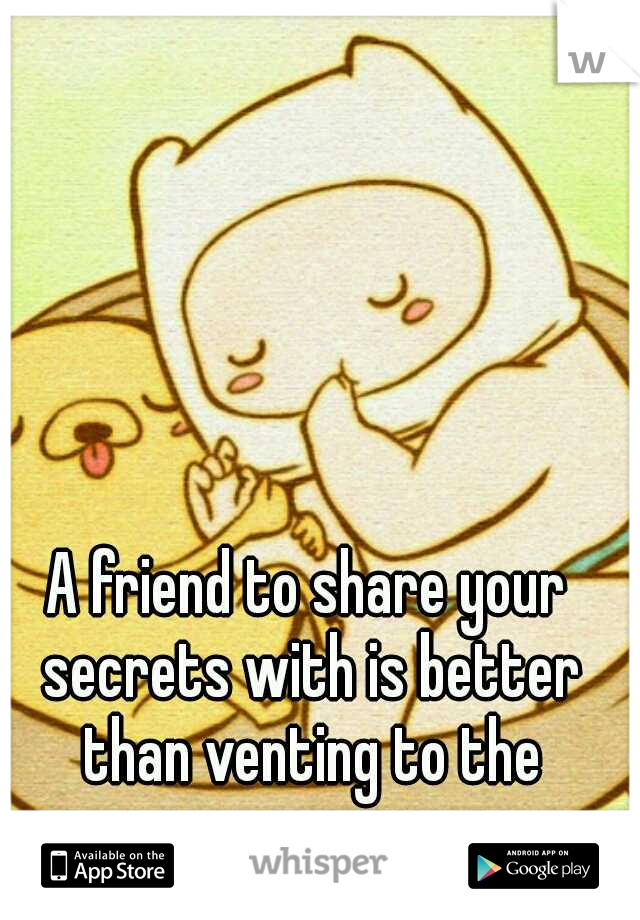 A friend to share your secrets with is better than venting to the anonymous masses.