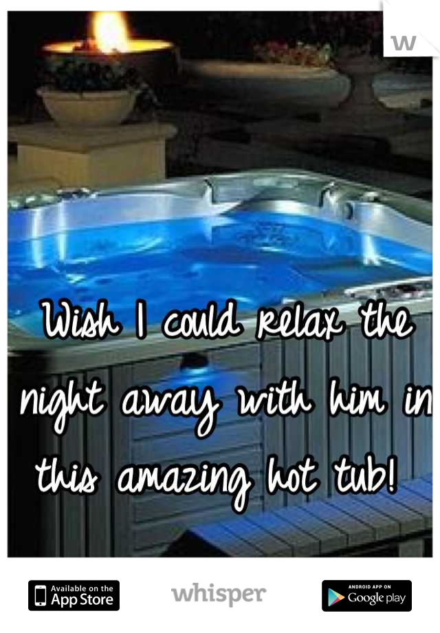 Wish I could relax the night away with him in this amazing hot tub! 