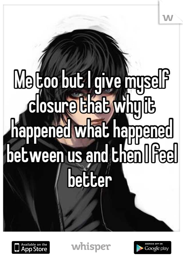 Me too but I give myself closure that why it happened what happened between us and then I feel better 