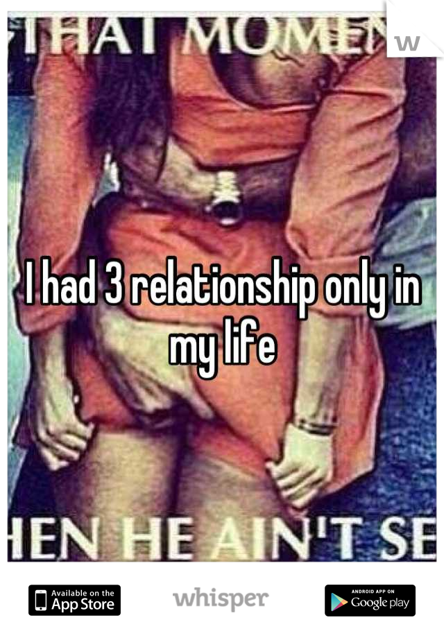 I had 3 relationship only in my life