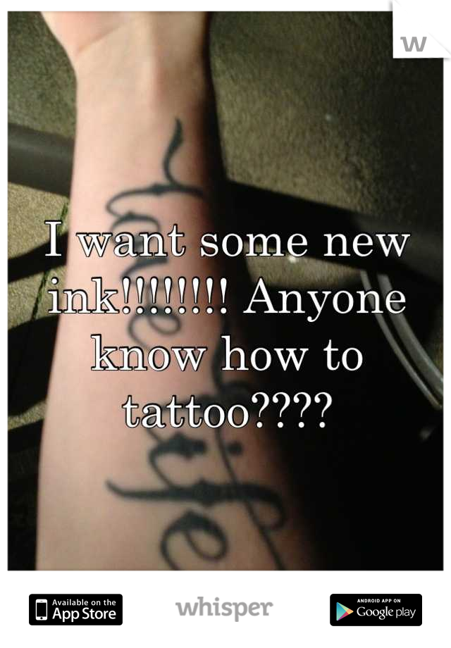 I want some new ink!!!!!!!! Anyone know how to tattoo????